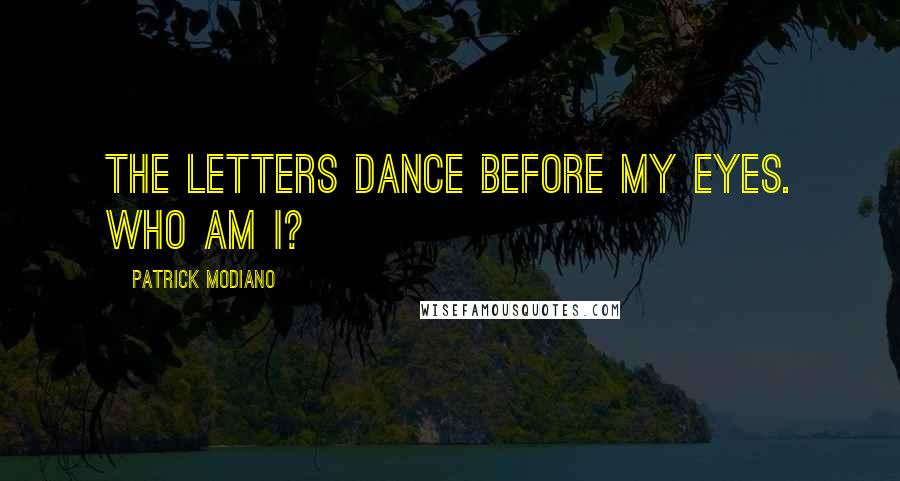 Patrick Modiano Quotes: The letters dance before my eyes. Who am I?