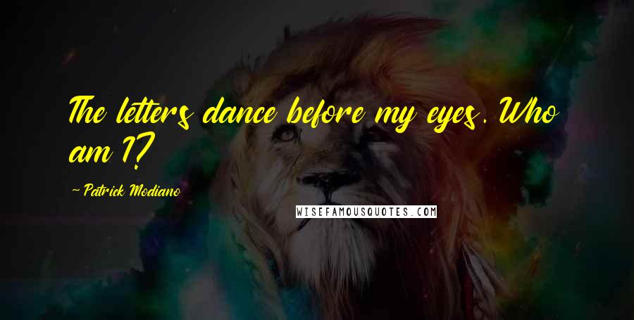 Patrick Modiano Quotes: The letters dance before my eyes. Who am I?