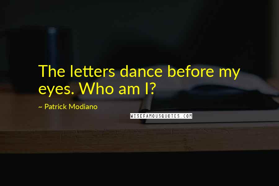 Patrick Modiano Quotes: The letters dance before my eyes. Who am I?
