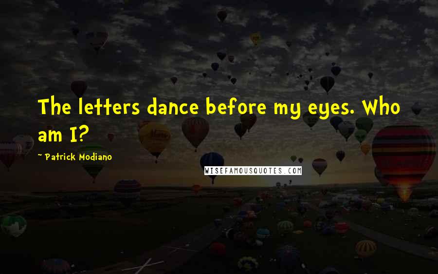 Patrick Modiano Quotes: The letters dance before my eyes. Who am I?