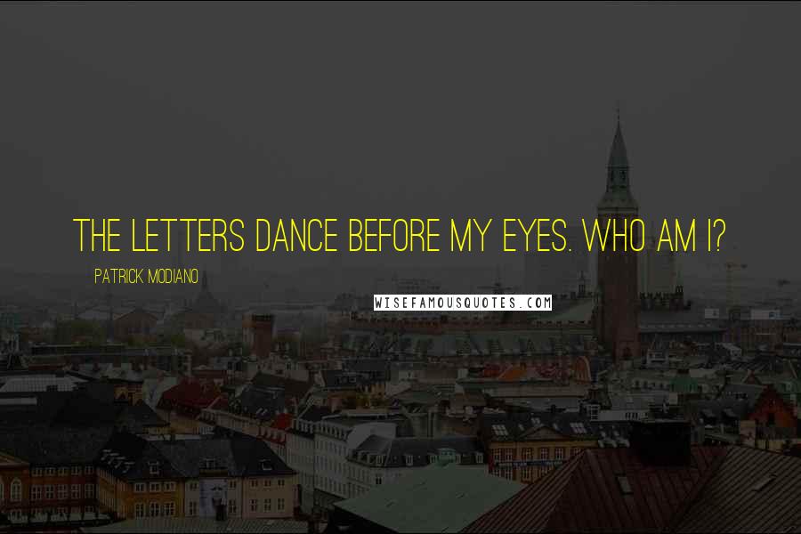 Patrick Modiano Quotes: The letters dance before my eyes. Who am I?