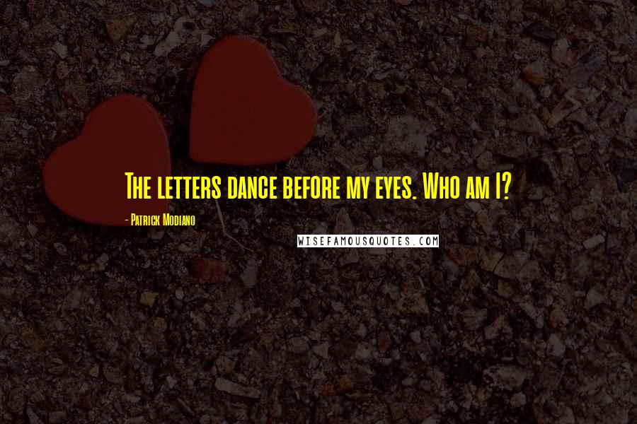 Patrick Modiano Quotes: The letters dance before my eyes. Who am I?