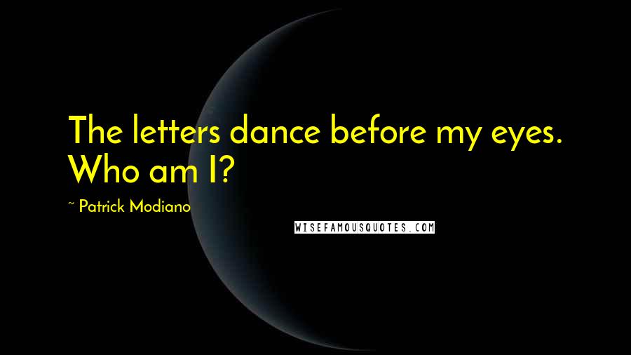 Patrick Modiano Quotes: The letters dance before my eyes. Who am I?