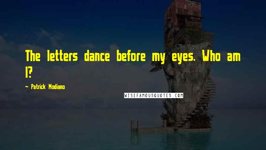 Patrick Modiano Quotes: The letters dance before my eyes. Who am I?