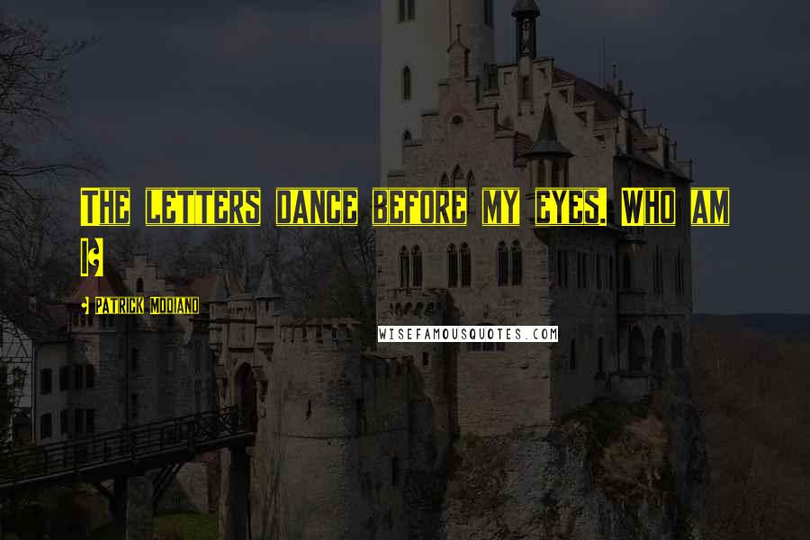 Patrick Modiano Quotes: The letters dance before my eyes. Who am I?