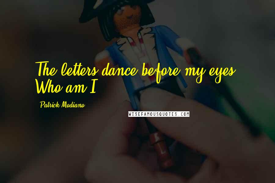 Patrick Modiano Quotes: The letters dance before my eyes. Who am I?