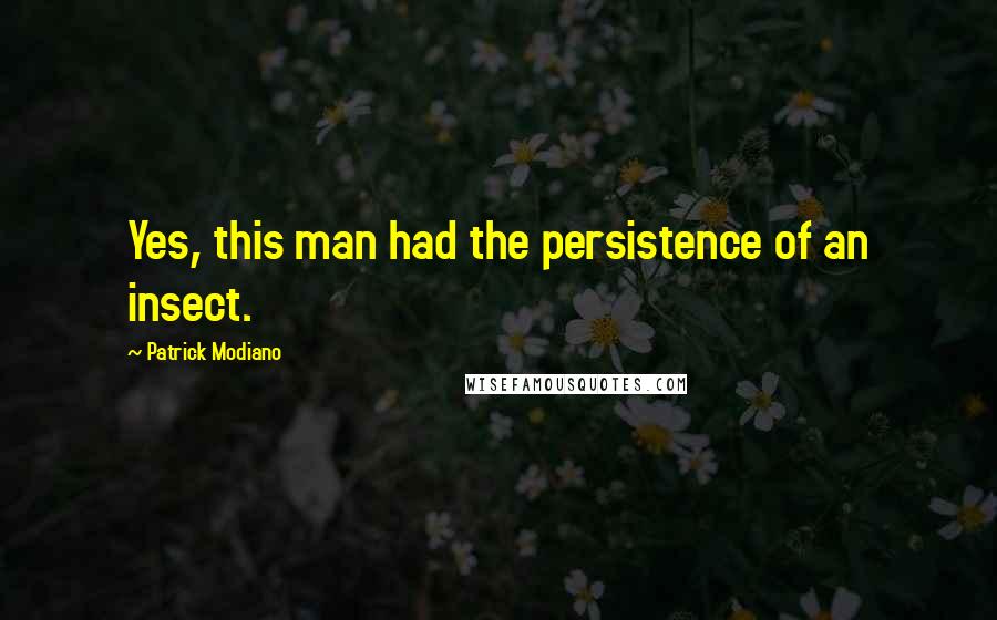 Patrick Modiano Quotes: Yes, this man had the persistence of an insect.
