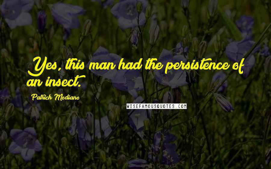 Patrick Modiano Quotes: Yes, this man had the persistence of an insect.