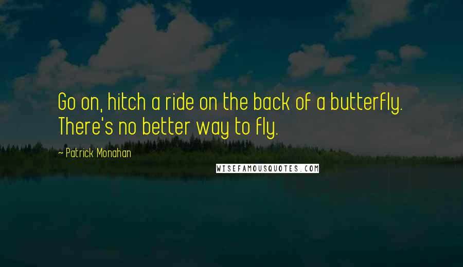 Patrick Monahan Quotes: Go on, hitch a ride on the back of a butterfly. There's no better way to fly.