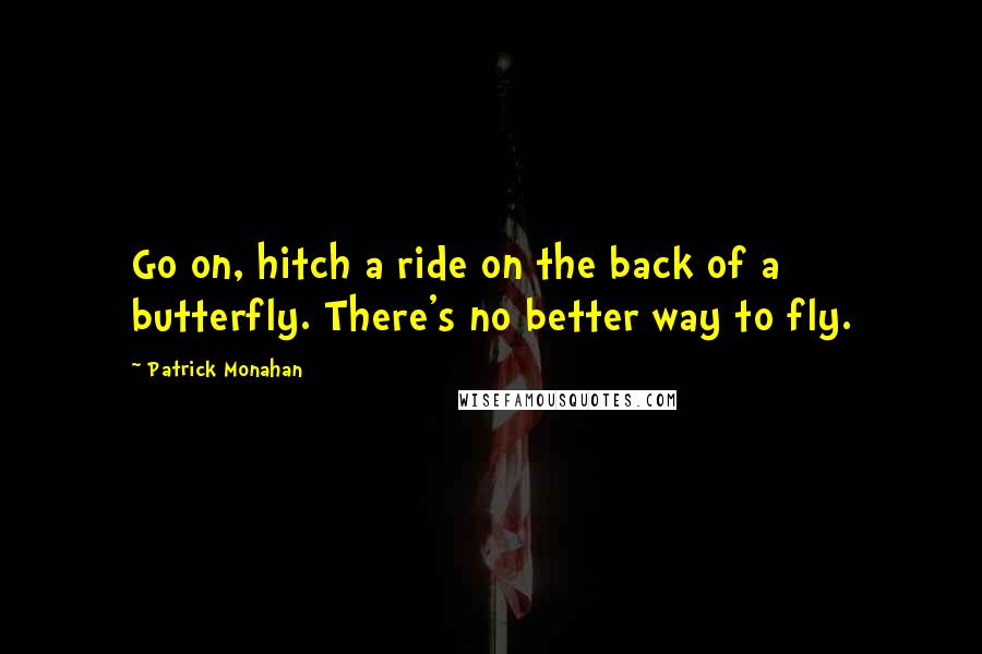 Patrick Monahan Quotes: Go on, hitch a ride on the back of a butterfly. There's no better way to fly.