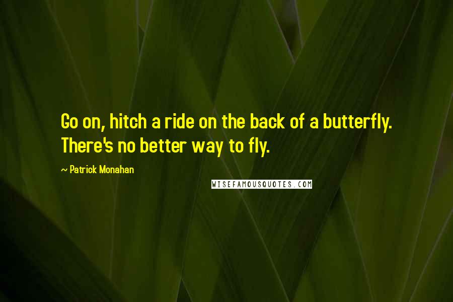 Patrick Monahan Quotes: Go on, hitch a ride on the back of a butterfly. There's no better way to fly.