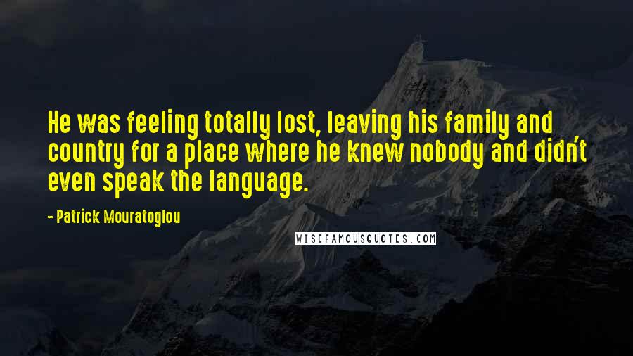 Patrick Mouratoglou Quotes: He was feeling totally lost, leaving his family and country for a place where he knew nobody and didn't even speak the language.