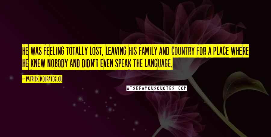 Patrick Mouratoglou Quotes: He was feeling totally lost, leaving his family and country for a place where he knew nobody and didn't even speak the language.