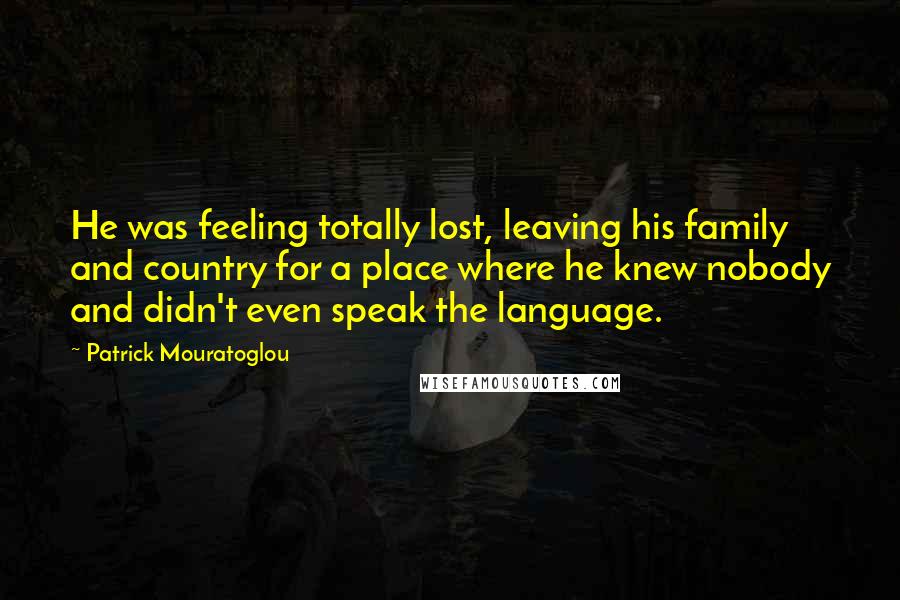 Patrick Mouratoglou Quotes: He was feeling totally lost, leaving his family and country for a place where he knew nobody and didn't even speak the language.