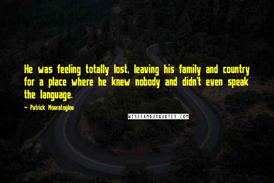 Patrick Mouratoglou Quotes: He was feeling totally lost, leaving his family and country for a place where he knew nobody and didn't even speak the language.