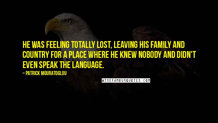 Patrick Mouratoglou Quotes: He was feeling totally lost, leaving his family and country for a place where he knew nobody and didn't even speak the language.