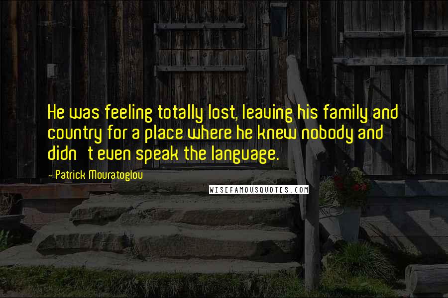 Patrick Mouratoglou Quotes: He was feeling totally lost, leaving his family and country for a place where he knew nobody and didn't even speak the language.