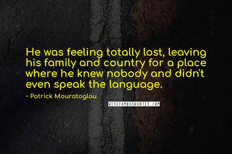 Patrick Mouratoglou Quotes: He was feeling totally lost, leaving his family and country for a place where he knew nobody and didn't even speak the language.