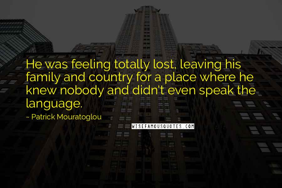 Patrick Mouratoglou Quotes: He was feeling totally lost, leaving his family and country for a place where he knew nobody and didn't even speak the language.