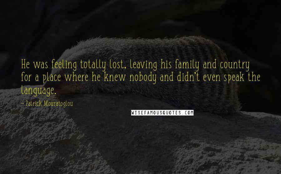 Patrick Mouratoglou Quotes: He was feeling totally lost, leaving his family and country for a place where he knew nobody and didn't even speak the language.