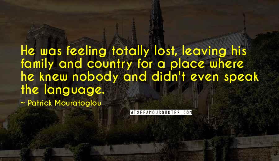 Patrick Mouratoglou Quotes: He was feeling totally lost, leaving his family and country for a place where he knew nobody and didn't even speak the language.