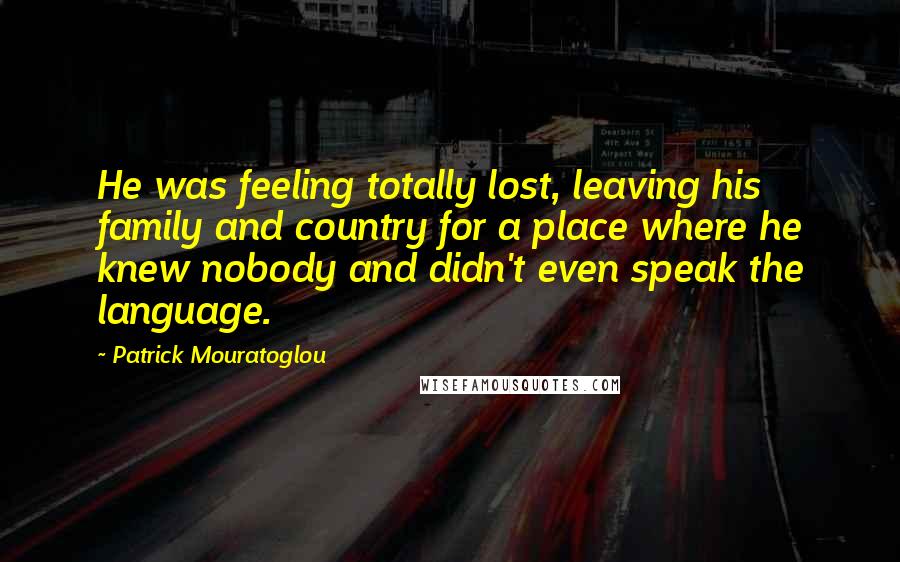 Patrick Mouratoglou Quotes: He was feeling totally lost, leaving his family and country for a place where he knew nobody and didn't even speak the language.