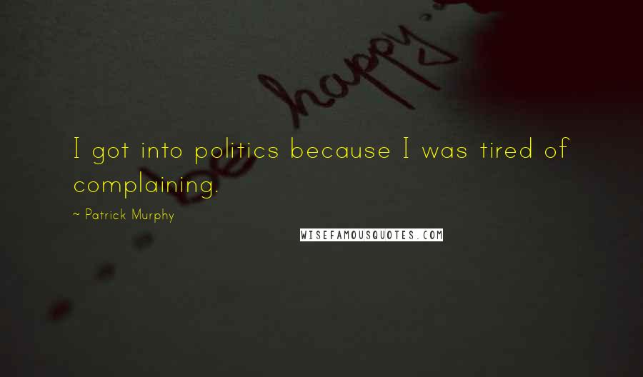 Patrick Murphy Quotes: I got into politics because I was tired of complaining.