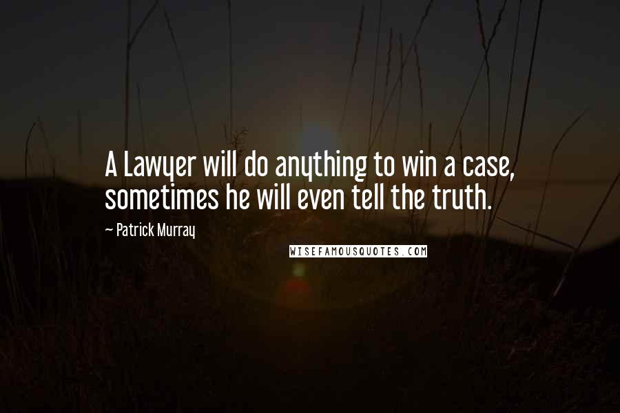 Patrick Murray Quotes: A Lawyer will do anything to win a case, sometimes he will even tell the truth.