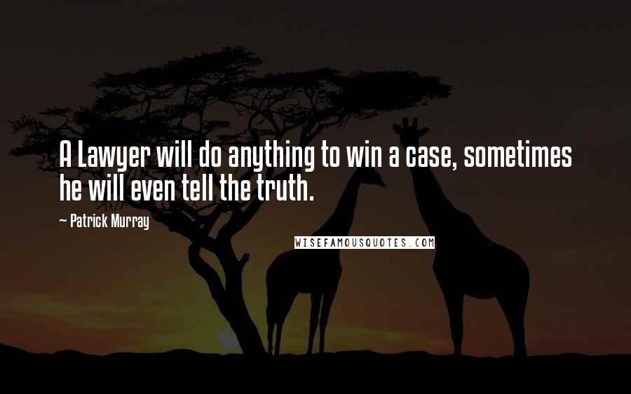 Patrick Murray Quotes: A Lawyer will do anything to win a case, sometimes he will even tell the truth.