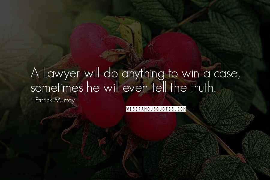 Patrick Murray Quotes: A Lawyer will do anything to win a case, sometimes he will even tell the truth.