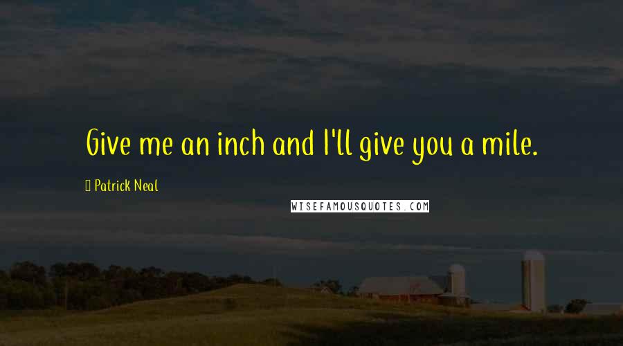 Patrick Neal Quotes: Give me an inch and I'll give you a mile.