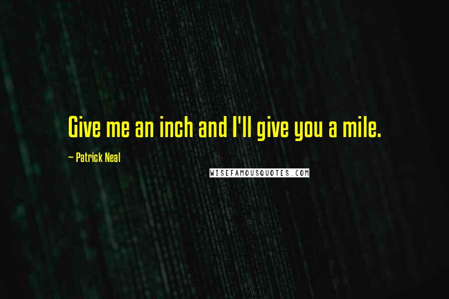 Patrick Neal Quotes: Give me an inch and I'll give you a mile.