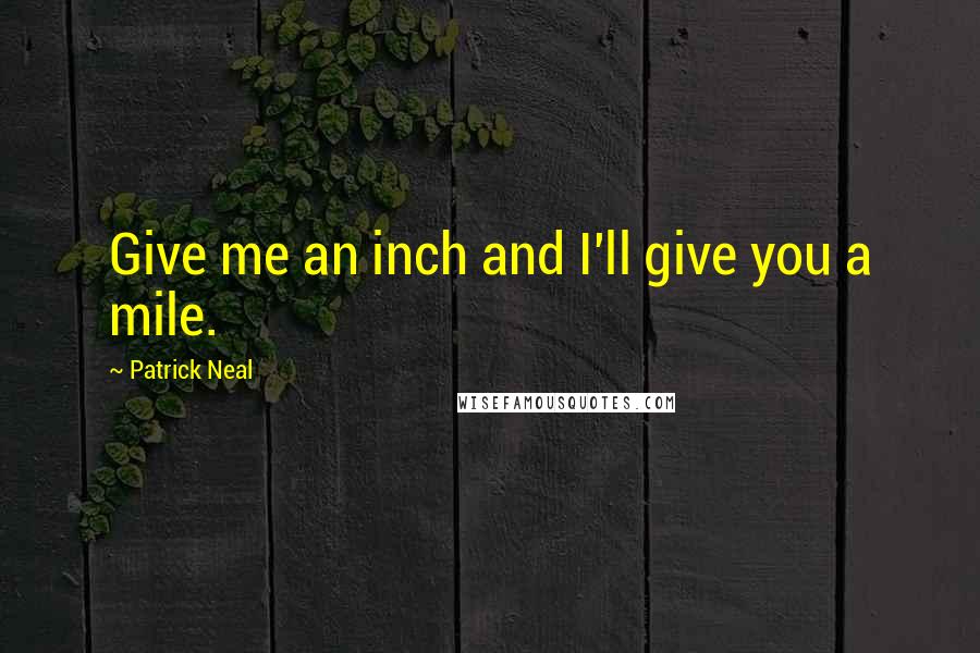 Patrick Neal Quotes: Give me an inch and I'll give you a mile.