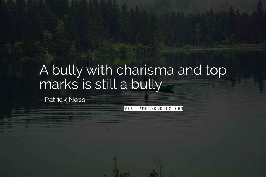 Patrick Ness Quotes: A bully with charisma and top marks is still a bully.