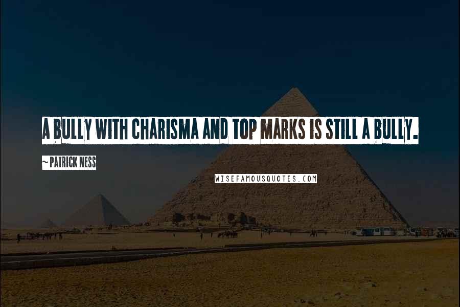 Patrick Ness Quotes: A bully with charisma and top marks is still a bully.