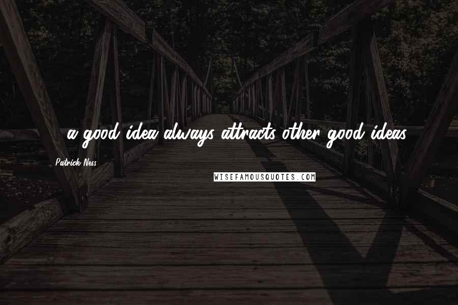 Patrick Ness Quotes: ... a good idea always attracts other good ideas.