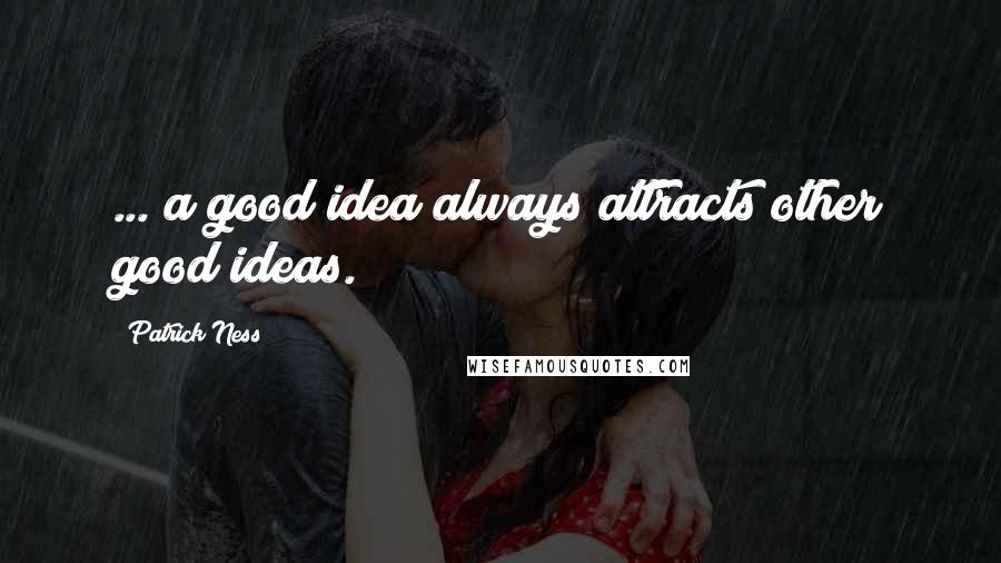 Patrick Ness Quotes: ... a good idea always attracts other good ideas.