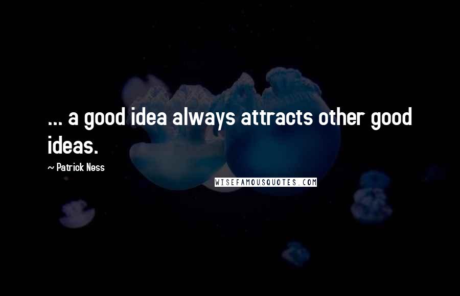 Patrick Ness Quotes: ... a good idea always attracts other good ideas.