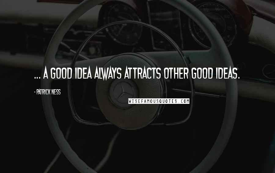 Patrick Ness Quotes: ... a good idea always attracts other good ideas.