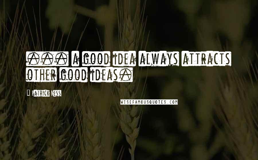 Patrick Ness Quotes: ... a good idea always attracts other good ideas.