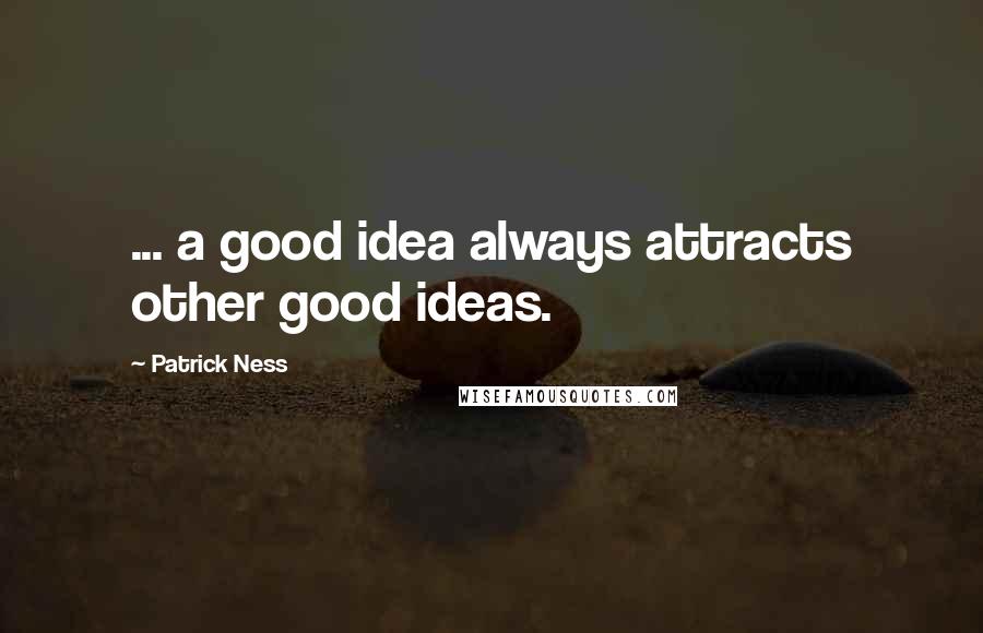 Patrick Ness Quotes: ... a good idea always attracts other good ideas.