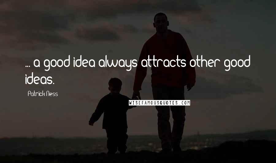 Patrick Ness Quotes: ... a good idea always attracts other good ideas.