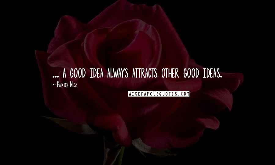 Patrick Ness Quotes: ... a good idea always attracts other good ideas.