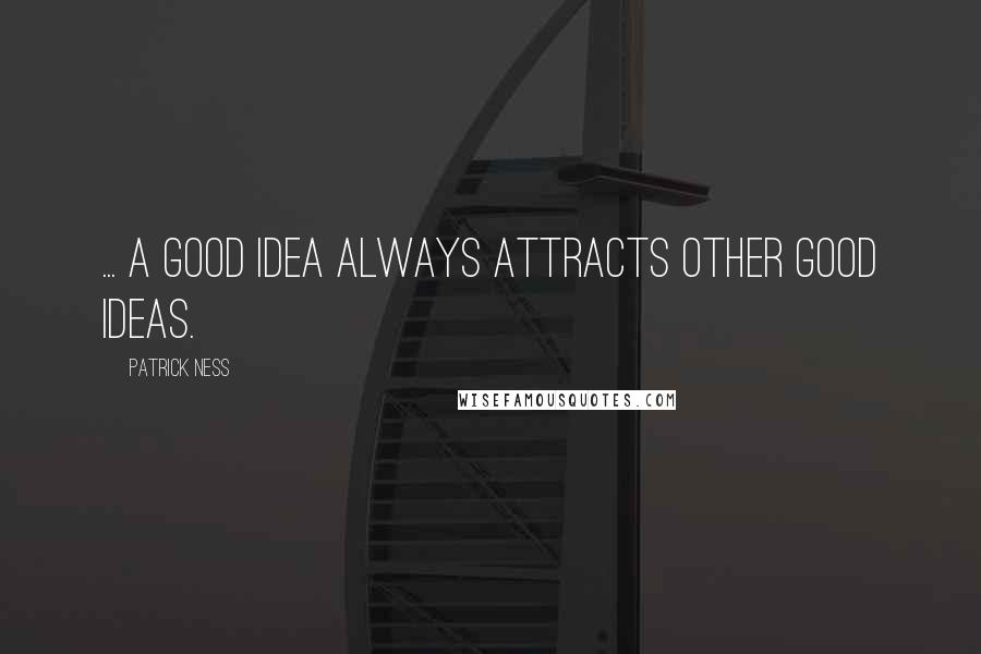 Patrick Ness Quotes: ... a good idea always attracts other good ideas.