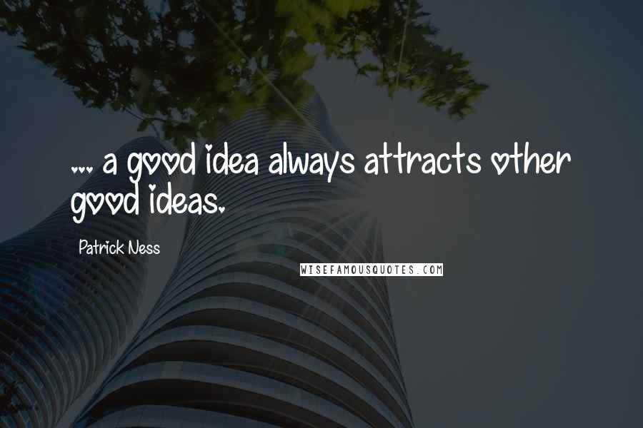 Patrick Ness Quotes: ... a good idea always attracts other good ideas.