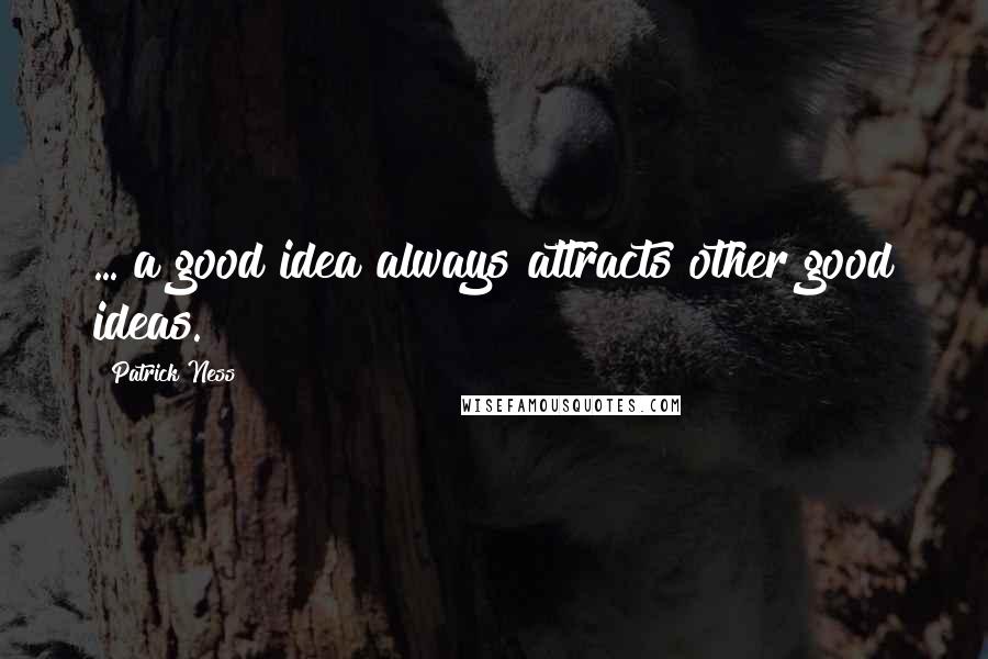 Patrick Ness Quotes: ... a good idea always attracts other good ideas.