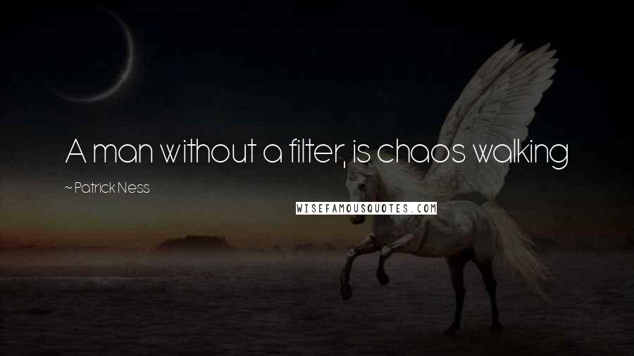 Patrick Ness Quotes: A man without a filter, is chaos walking