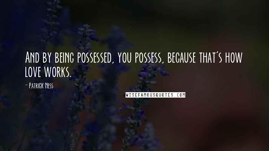 Patrick Ness Quotes: And by being possessed, you possess, because that's how love works.