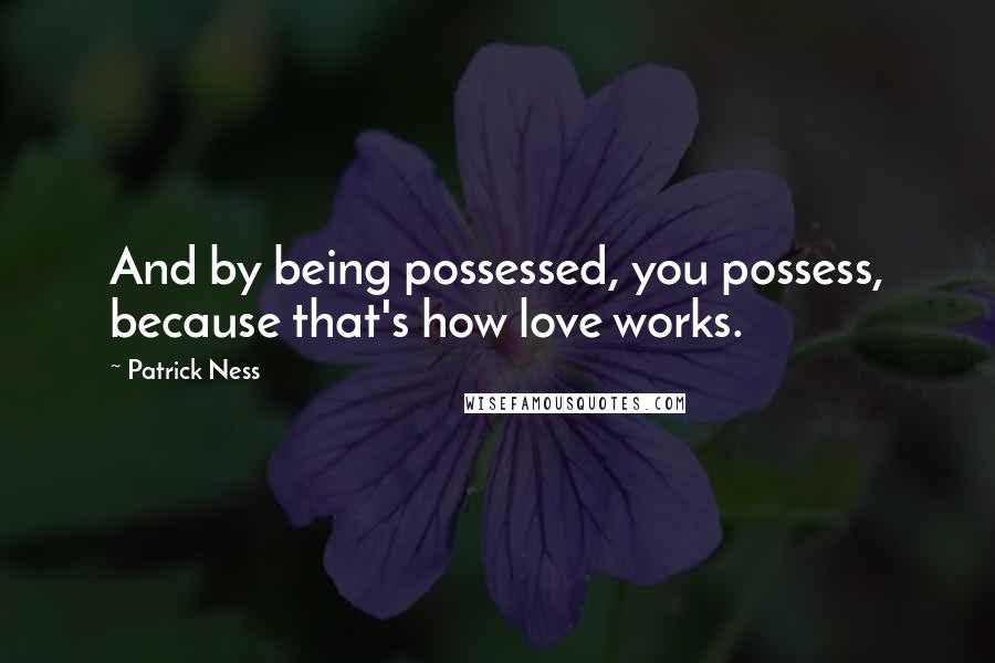 Patrick Ness Quotes: And by being possessed, you possess, because that's how love works.