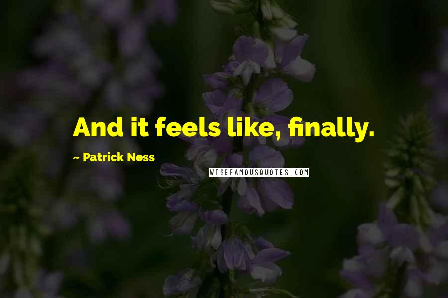 Patrick Ness Quotes: And it feels like, finally.